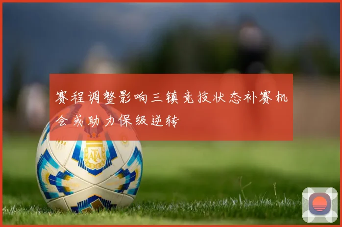 赛程调整影响三镇竞技状态补赛机会或助力保级逆转